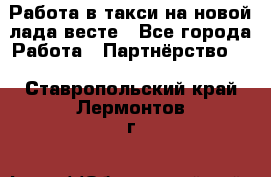 Работа в такси на новой лада весте - Все города Работа » Партнёрство   . Ставропольский край,Лермонтов г.